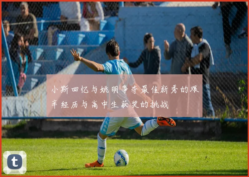小斯回忆与姚明争夺最佳新秀的艰辛经历与高中生获奖的挑战