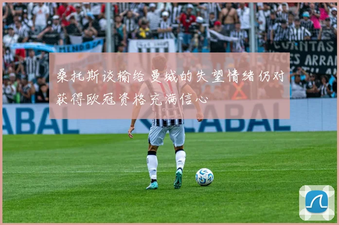 桑托斯谈输给曼城的失望情绪仍对获得欧冠资格充满信心