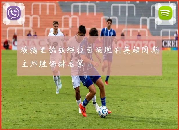 埃梅里执教维拉百场胜利英超同期主帅胜场排名第三