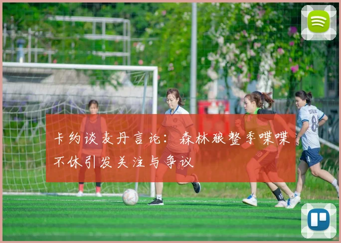 卡约谈麦丹言论：森林狼整季喋喋不休引发关注与争议