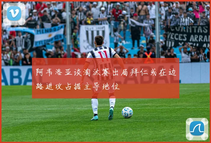 阿韦洛亚谈淘汰赛出局拜仁或在边路进攻占据主导地位
