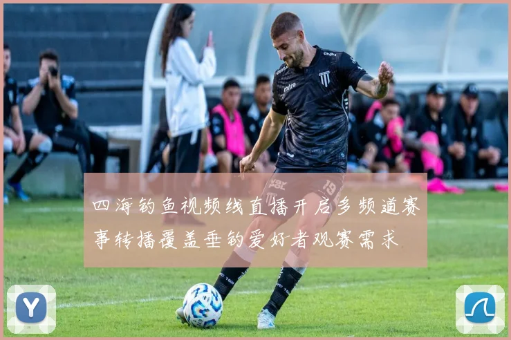 四海钓鱼视频线直播开启多频道赛事转播覆盖垂钓爱好者观赛需求