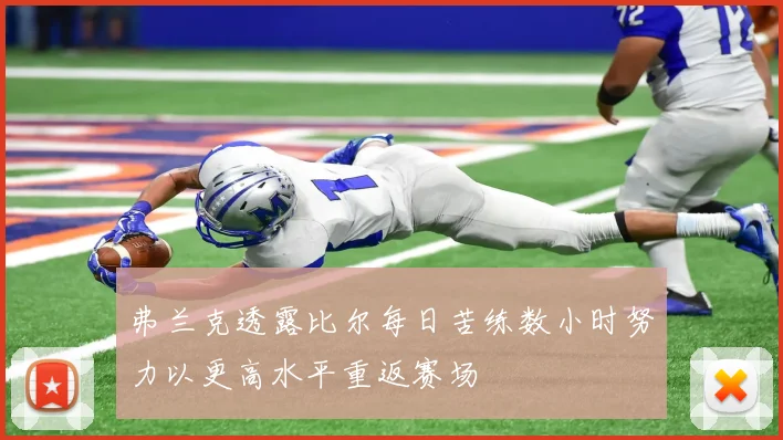 弗兰克透露比尔每日苦练数小时努力以更高水平重返赛场