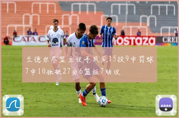 兰德尔尽显主攻手风采15投9中罚球7中10独砍27分6篮板7助攻