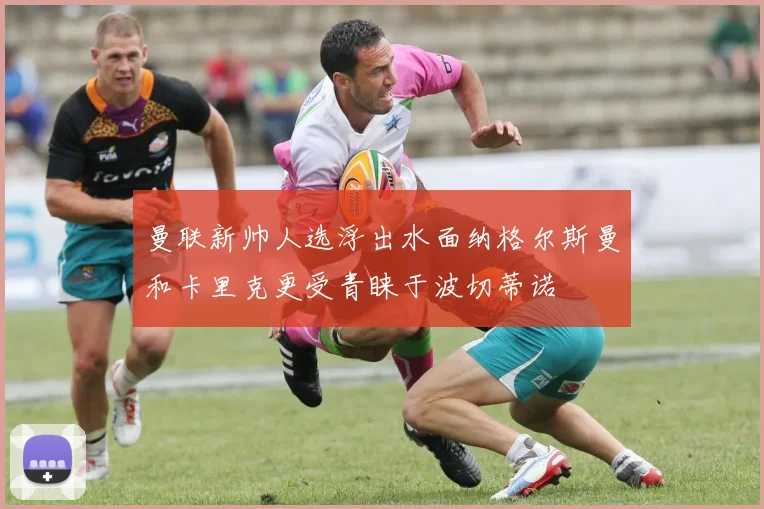 曼联新帅人选浮出水面纳格尔斯曼和卡里克更受青睐于波切蒂诺