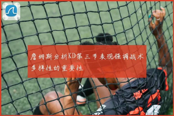 詹姆斯分析KD第三节表现强调战术多样性的重要性