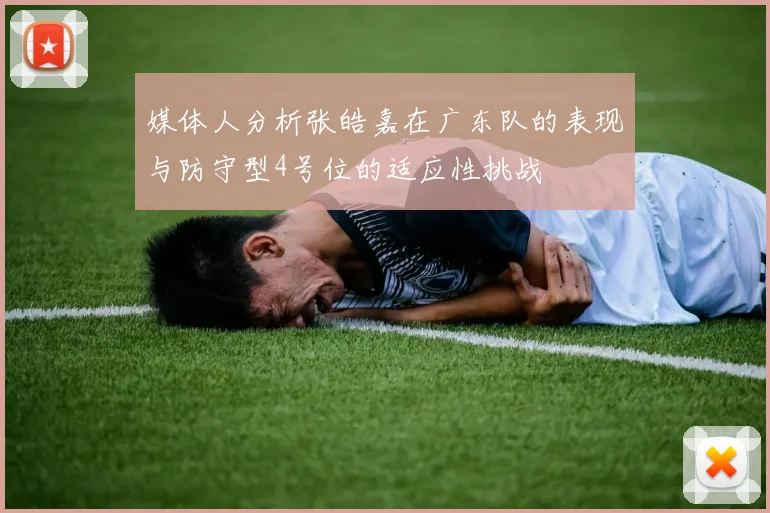 媒体人分析张皓嘉在广东队的表现与防守型4号位的适应性挑战