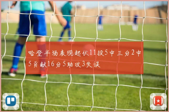 哈登半场表现起伏11投5中三分2中5贡献16分5助攻3失误