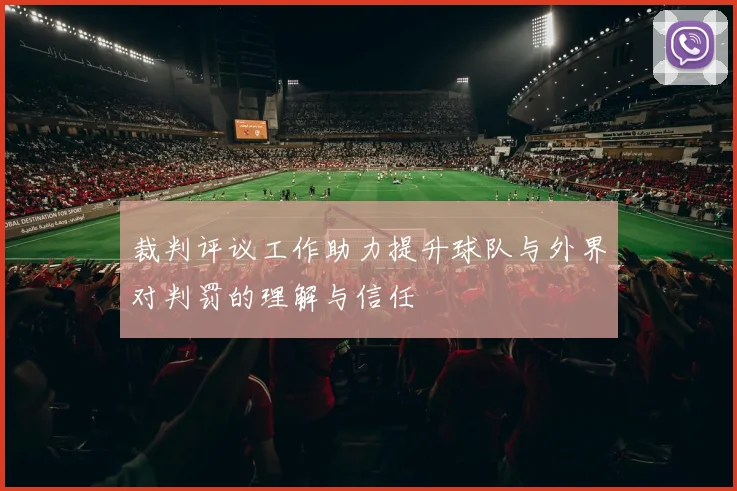 裁判评议工作助力提升球队与外界对判罚的理解与信任