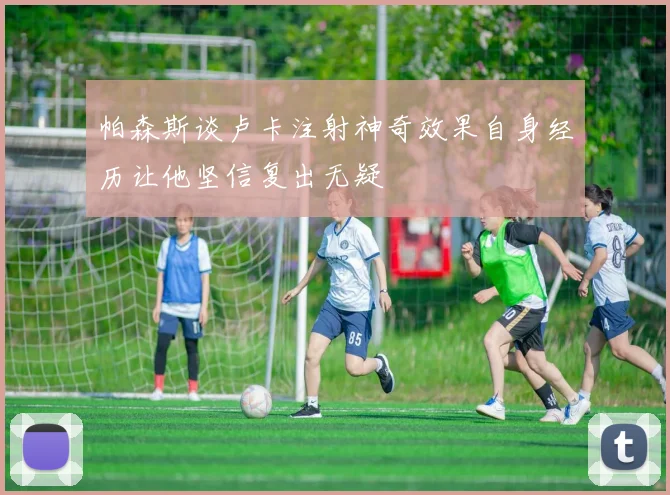 帕森斯谈卢卡注射神奇效果自身经历让他坚信复出无疑