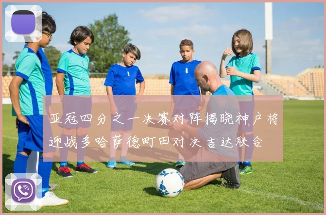 亚冠四分之一决赛对阵揭晓神户将迎战多哈萨德町田对决吉达联合
