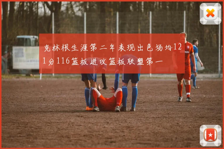 克林根生涯第二年表现出色场均121分116篮板进攻篮板联盟第一