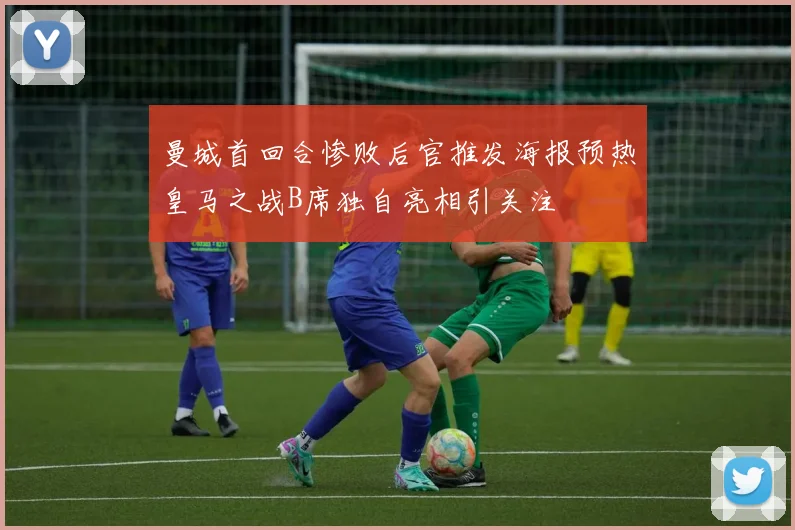 曼城首回合惨败后官推发海报预热皇马之战B席独自亮相引关注