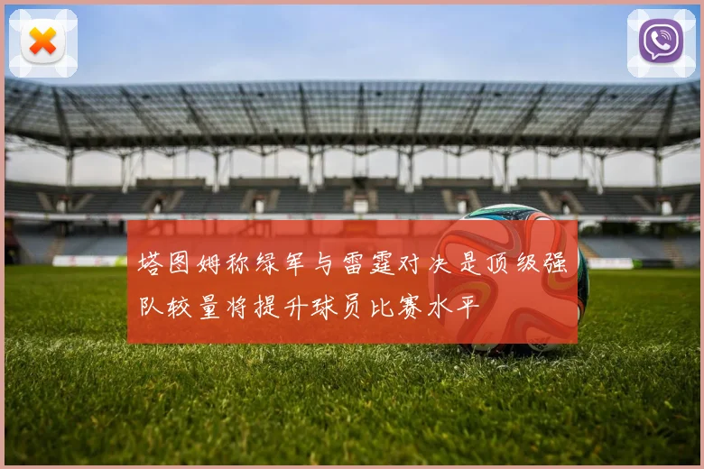 塔图姆称绿军与雷霆对决是顶级强队较量将提升球员比赛水平
